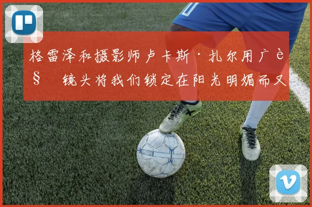 格雷泽和摄影师卢卡斯·扎尔用广角镜头将我们锁定在阳光明媚而又冷峻的画面中