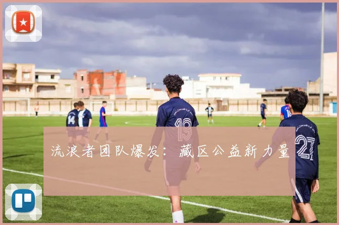 流浪者团队爆发：藏区公益新力量