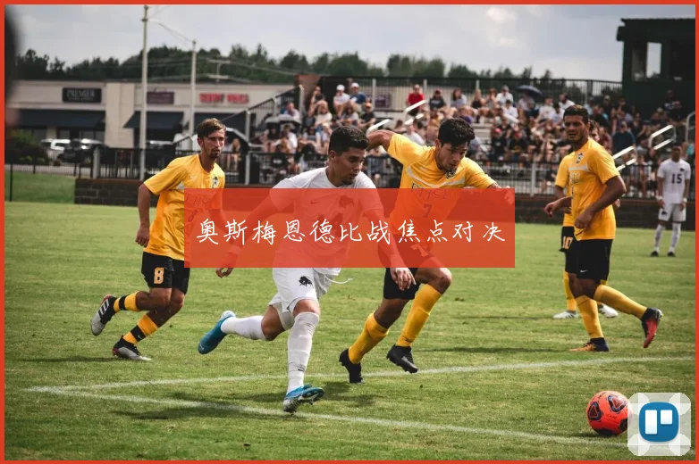 奥斯梅恩德比战焦点对决