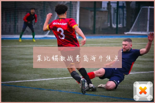 莱比锡激战青岛海牛焦点