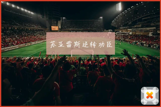 苏亚雷斯逆转功臣