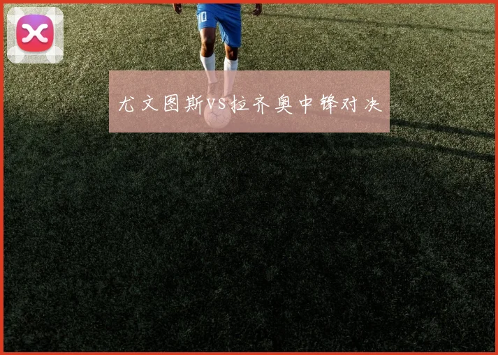 尤文图斯vs拉齐奥中锋对决