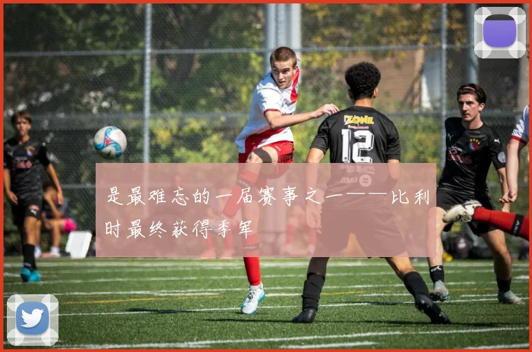 是最难忘的一届赛事之一——比利时最终获得季军