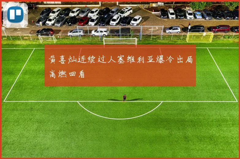 黄喜灿连续过人塞维利亚爆冷出局高燃回看