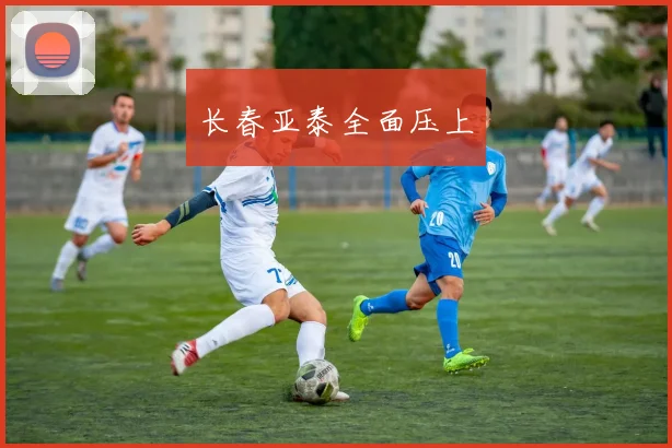 长春亚泰全面压上