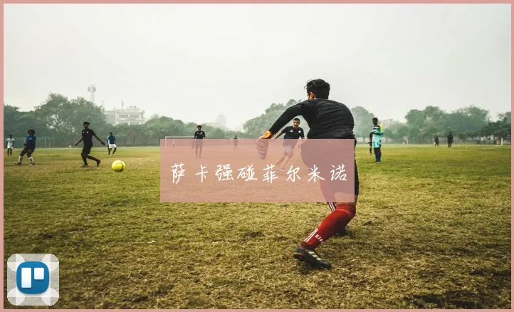 萨卡强碰菲尔米诺