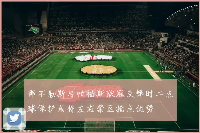 那不勒斯与帕福斯欧冠交锋时二点球保护或将左右禁区抢点优势