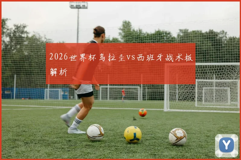 2026世界杯乌拉圭vs西班牙战术板解析