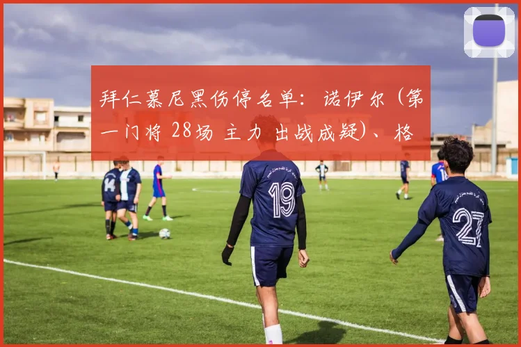 拜仁慕尼黑伤停名单：诺伊尔 (第一门将 28场 主力 出战成疑)、格雷茨卡 (中场 19场3球 主力 受伤)、舒波莫廷 (前锋 20场4球 主力 受伤)、科曼 (前锋 21场6球 主力 停赛)