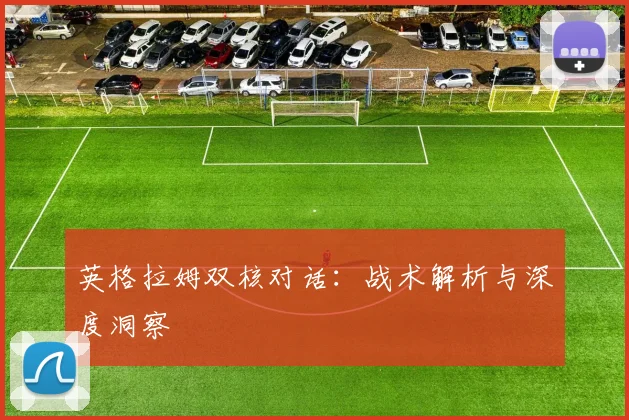 英格拉姆双核对话：战术解析与深度洞察