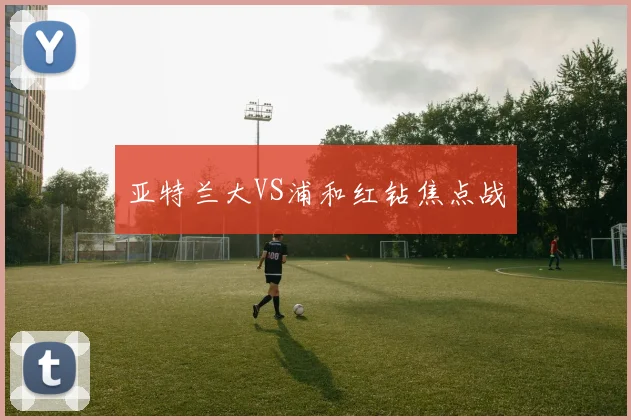 亚特兰大VS浦和红钻焦点战