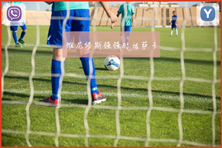 维尼修斯强强对话萨卡