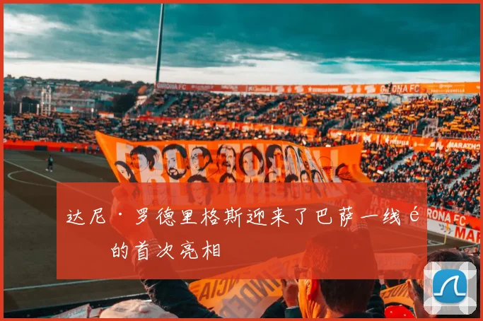达尼·罗德里格斯迎来了巴萨一线队的首次亮相