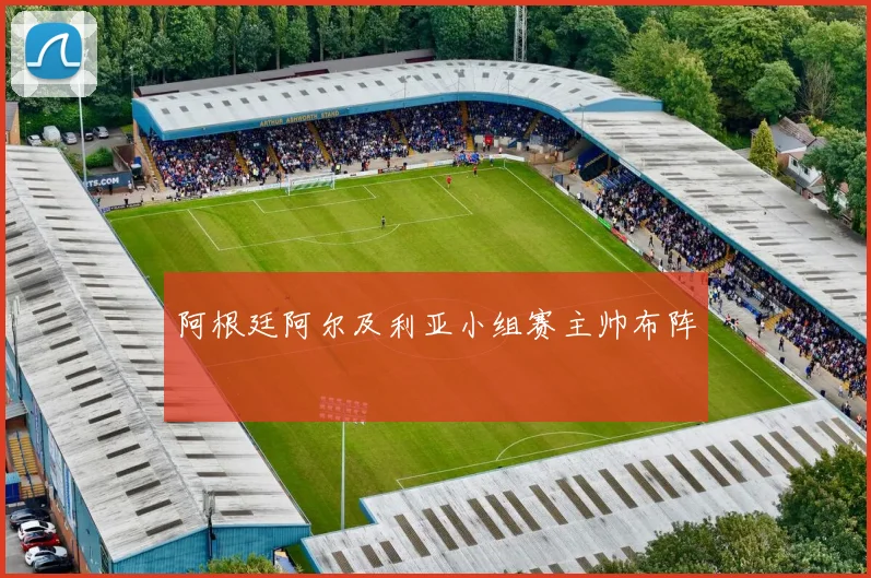 阿根廷阿尔及利亚小组赛主帅布阵
