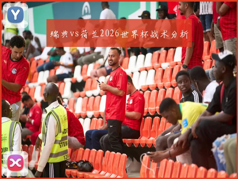 瑞典vs荷兰2026世界杯战术分析