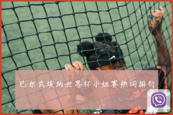 巴尔武埃纳世界杯小组赛热词排行