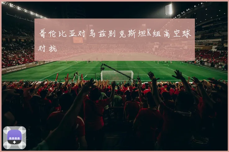 哥伦比亚对乌兹别克斯坦K组高空球对抗