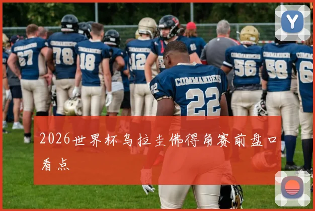 2026世界杯乌拉圭佛得角赛前盘口看点