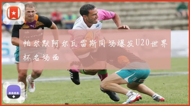 帕尔默阿尔瓦雷斯同场爆发U20世界杯名场面