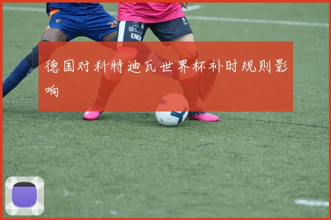 德国对科特迪瓦世界杯补时规则影响