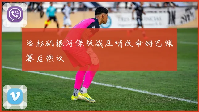 洛杉矶银河保级战压哨改命姆巴佩赛后热议