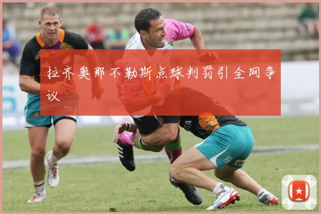 拉齐奥那不勒斯点球判罚引全网争议