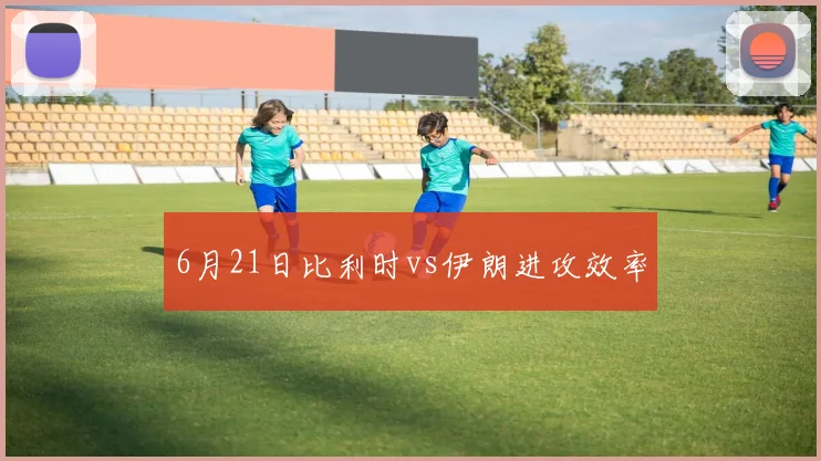 6月21日比利时vs伊朗进攻效率