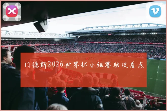 门德斯2026世界杯小组赛助攻看点