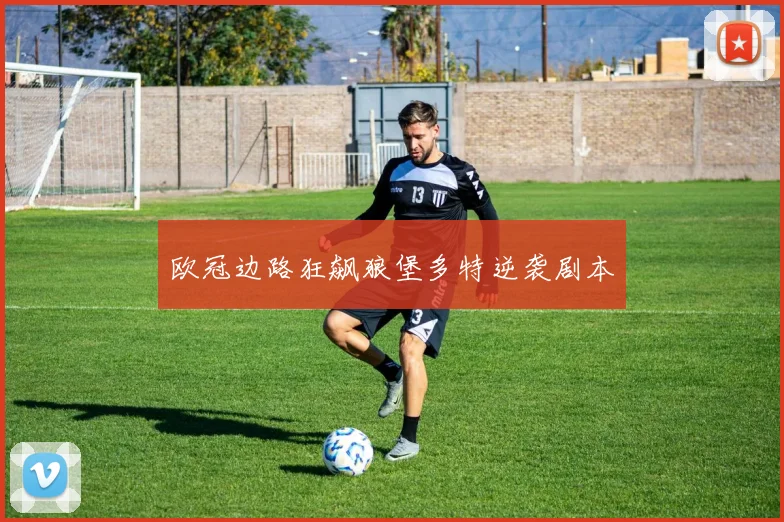 欧冠边路狂飙狼堡多特逆袭剧本