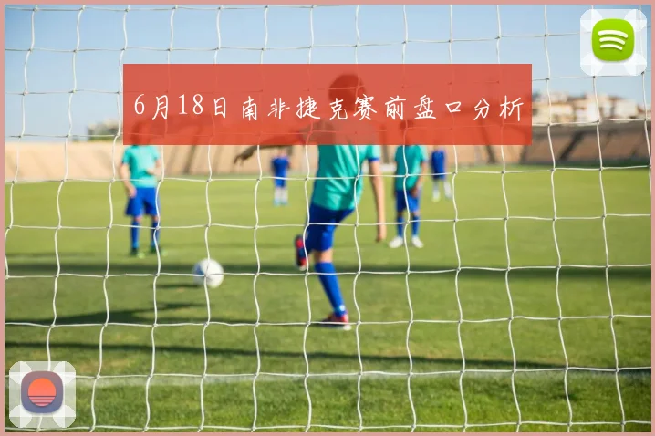 6月18日南非捷克赛前盘口分析