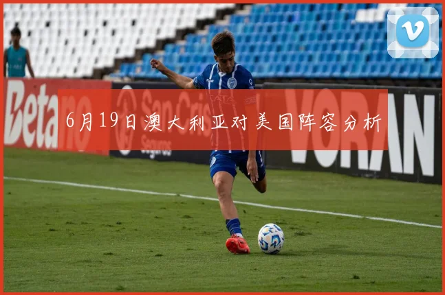 6月19日澳大利亚对美国阵容分析