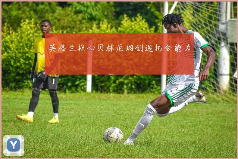 英格兰核心贝林厄姆创造机会能力