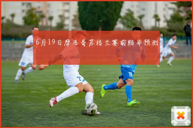 6月19日摩洛哥苏格兰赛前赔率预测