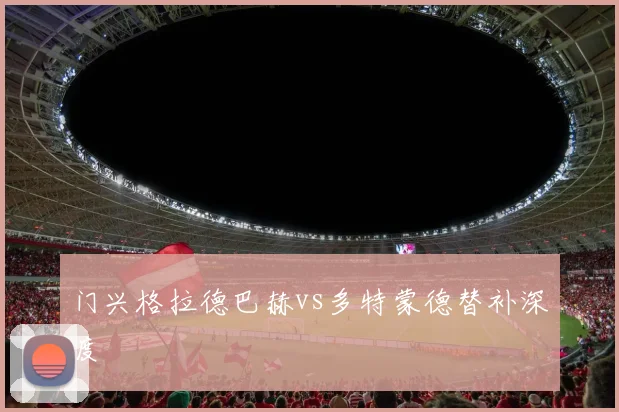 门兴格拉德巴赫vs多特蒙德替补深度