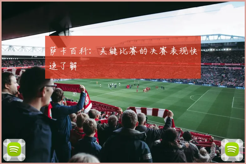 萨卡百科：关键比赛的决赛表现快速了解