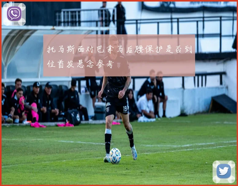 托马斯面对巴拿马后腰保护是否到位首发悬念参考