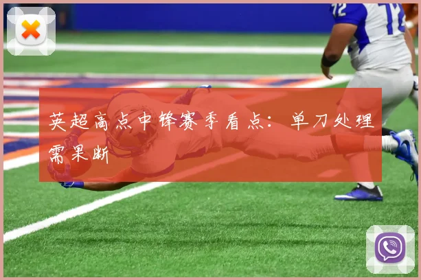 英超高点中锋赛季看点：单刀处理需果断