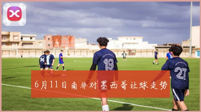 6月11日南非对墨西哥让球走势