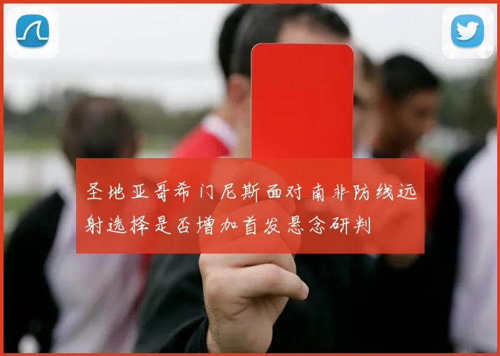 圣地亚哥希门尼斯面对南非防线远射选择是否增加首发悬念研判