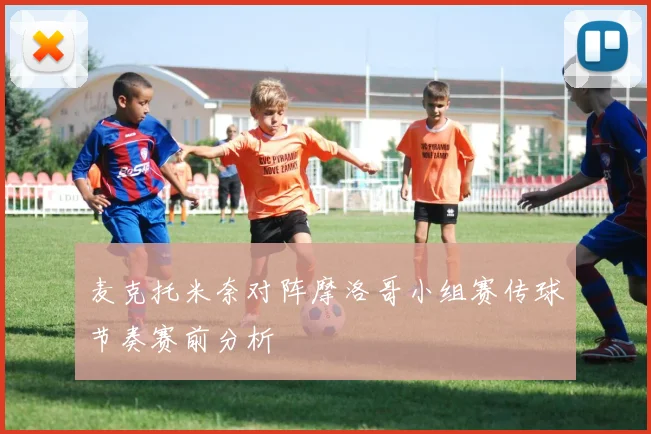 麦克托米奈对阵摩洛哥小组赛传球节奏赛前分析