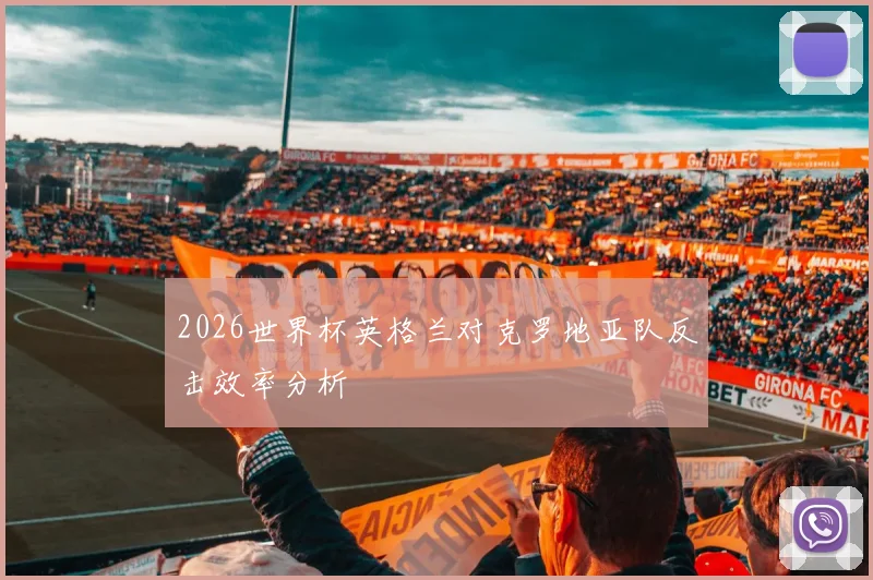 2026世界杯英格兰对克罗地亚队反击效率分析