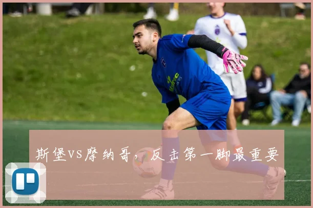 斯堡vs摩纳哥，反击第一脚最重要