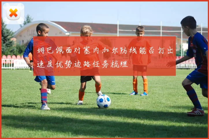 姆巴佩面对塞内加尔防线能否打出速度优势边路任务梳理