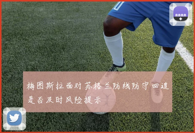 梅图斯拉面对苏格兰防线防守回追是否及时风险提示