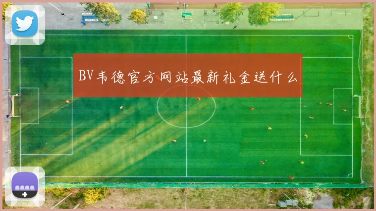 BV韦德官方网站最新礼金送什么