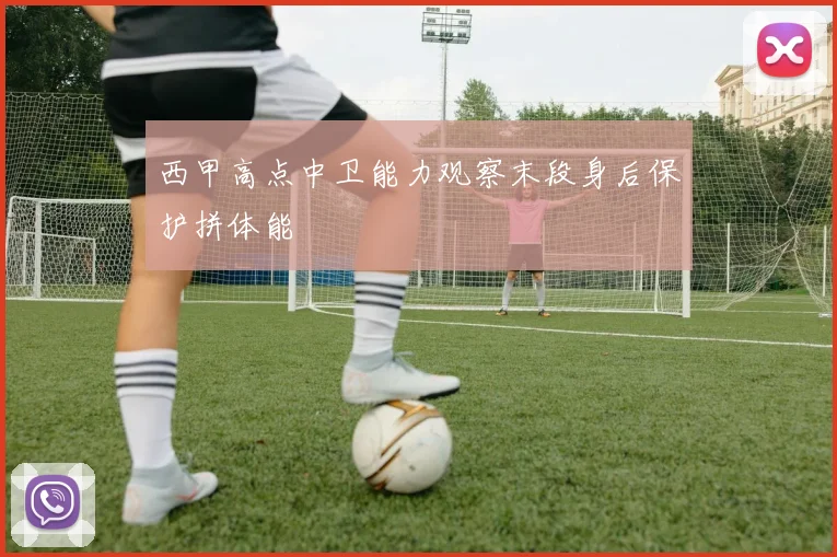 西甲高点中卫能力观察末段身后保护拼体能