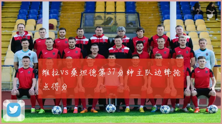 维拉vs桑坦德第37分钟主队边锋抢点得分
