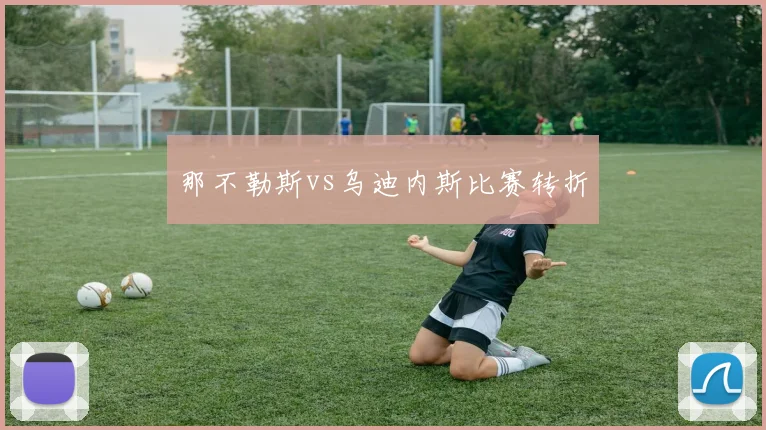 那不勒斯vs乌迪内斯比赛转折